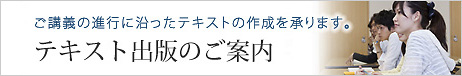 ご講義の進行に沿ったテキストの作成を承ります。テキスト出版のご案内