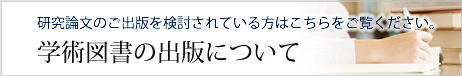 研究論文のご出版を検討されている方はこちらをご覧ください。学術図書の出版について