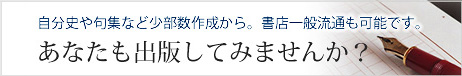 自分史や句集など少部数作成から。書店一般流通販売も可能です。あなたも出版してみませんか？